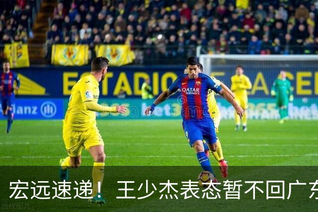 宏远速递！王少杰表态暂不回广东，徐杰深夜发声，杜锋最新消息