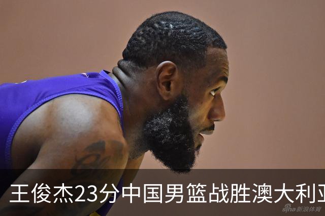 王俊杰23分中国男篮战胜澳大利亚，崔永熙12分正在归来